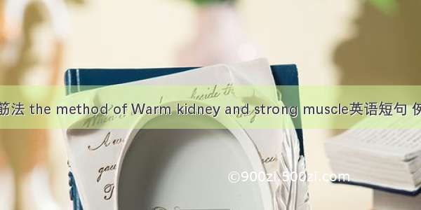温肾壮筋法 the method of Warm kidney and strong muscle英语短句 例句大全