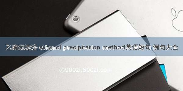 乙醇沉淀法 ethanol precipitation method英语短句 例句大全