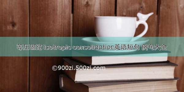 等压固结 isotropic consolidation英语短句 例句大全