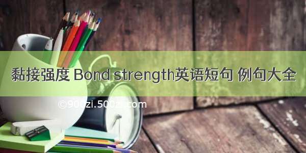 黏接强度 Bond strength英语短句 例句大全