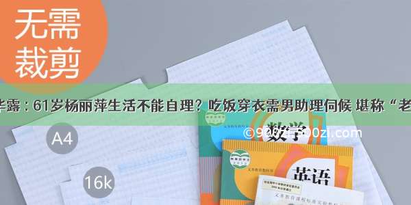 原形毕露 : 61岁杨丽萍生活不能自理？吃饭穿衣需男助理伺候 堪称“老佛爷”