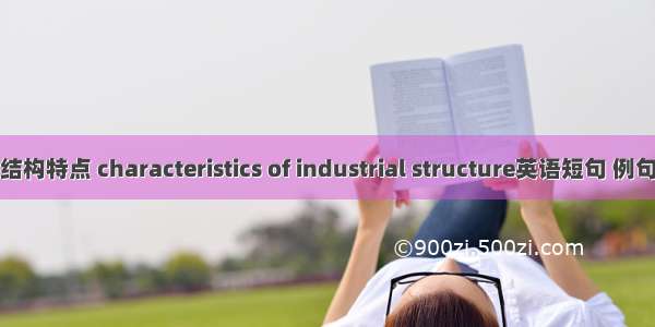 产业结构特点 characteristics of industrial structure英语短句 例句大全