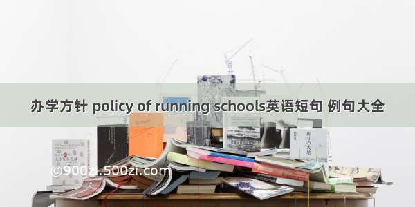 办学方针 policy of running schools英语短句 例句大全