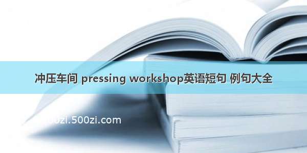 冲压车间 pressing workshop英语短句 例句大全