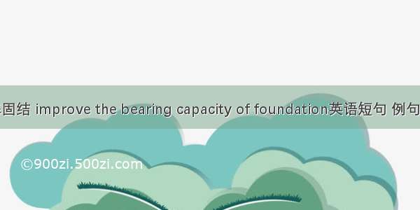 地基固结 improve the bearing capacity of foundation英语短句 例句大全