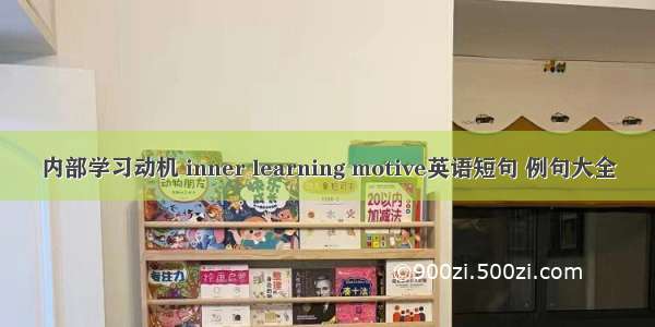 内部学习动机 inner learning motive英语短句 例句大全