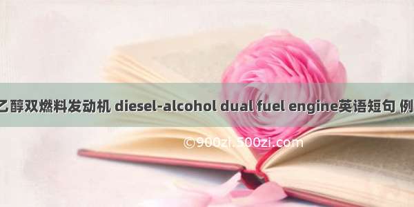 柴油/乙醇双燃料发动机 diesel-alcohol dual fuel engine英语短句 例句大全