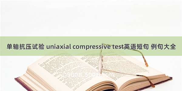 单轴抗压试验 uniaxial compressive test英语短句 例句大全