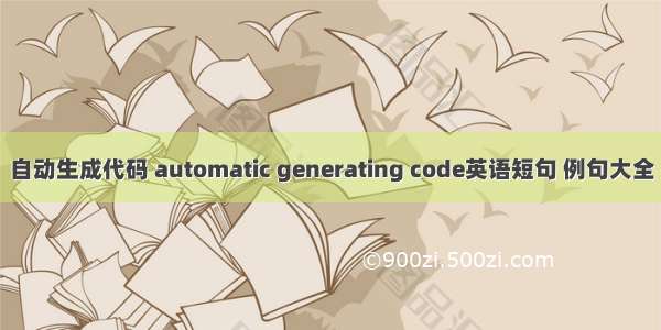自动生成代码 automatic generating code英语短句 例句大全