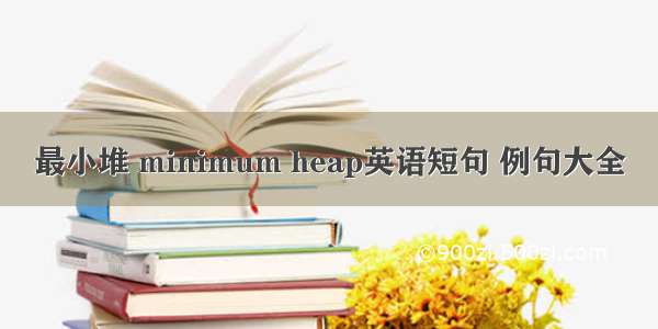 最小堆 minimum heap英语短句 例句大全