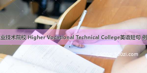 高等职业技术院校 Higher Vocational Technical College英语短句 例句大全