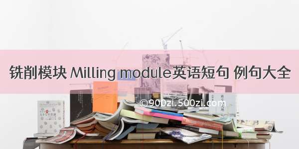 铣削模块 Milling module英语短句 例句大全