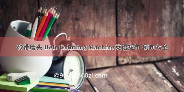 砂带磨头 Belt Grinding Machine英语短句 例句大全