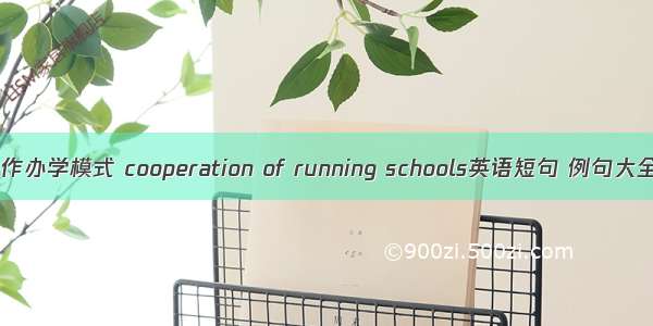 合作办学模式 cooperation of running schools英语短句 例句大全