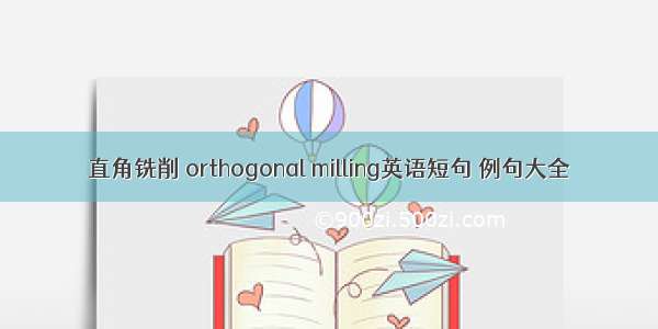 直角铣削 orthogonal milling英语短句 例句大全