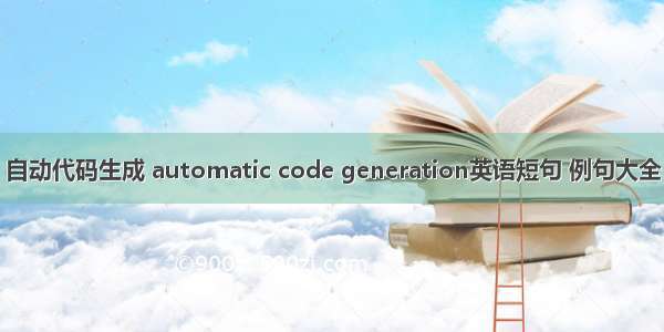 自动代码生成 automatic code generation英语短句 例句大全