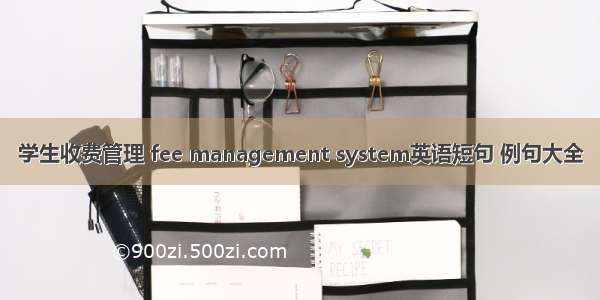 学生收费管理 fee management system英语短句 例句大全