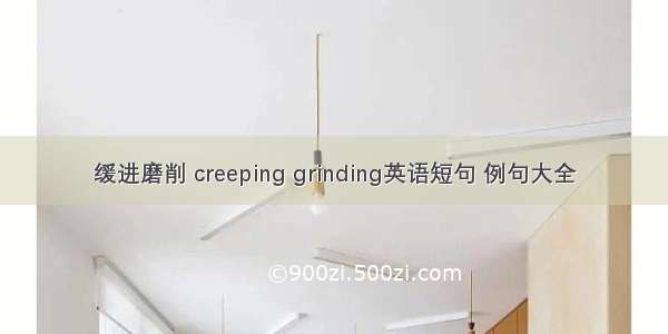 缓进磨削 creeping grinding英语短句 例句大全