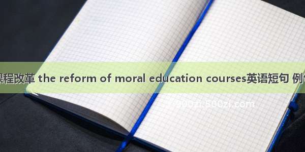 德育课程改革 the reform of moral education courses英语短句 例句大全