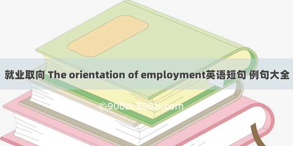 就业取向 The orientation of employment英语短句 例句大全