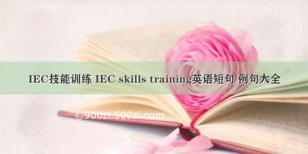 IEC技能训练 IEC skills training英语短句 例句大全