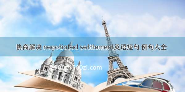 协商解决 negotiated settlement英语短句 例句大全