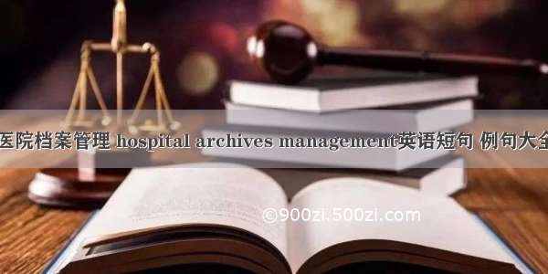 医院档案管理 hospital archives management英语短句 例句大全