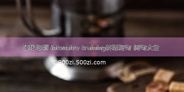 强化培训 Intensive training英语短句 例句大全