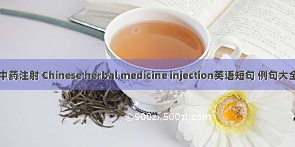 中药注射 Chinese herbal medicine injection英语短句 例句大全