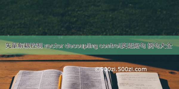 矢量解耦控制 vector decoupling control英语短句 例句大全