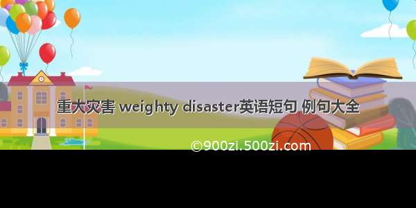 重大灾害 weighty disaster英语短句 例句大全