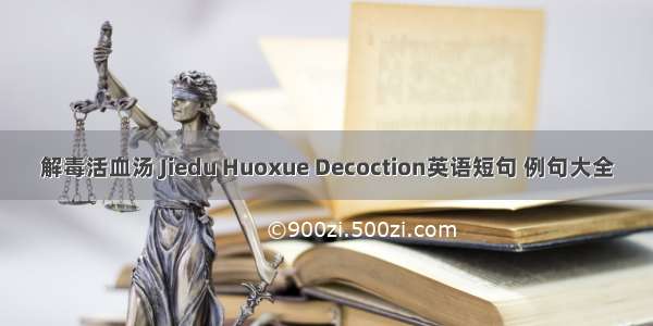 解毒活血汤 Jiedu Huoxue Decoction英语短句 例句大全