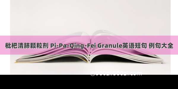 枇杷清肺颗粒剂 Pi-Pa-Qing-Fei Granule英语短句 例句大全