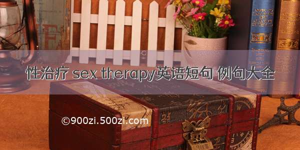 性治疗 sex therapy英语短句 例句大全