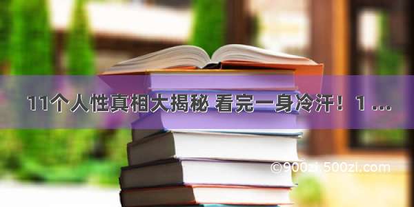 11个人性真相大揭秘 看完一身冷汗！1 ...