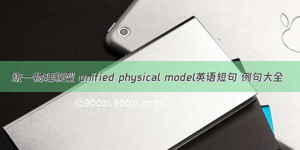 统一物理模型 unified physical model英语短句 例句大全