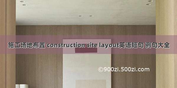 施工场地布置 construction site layout英语短句 例句大全