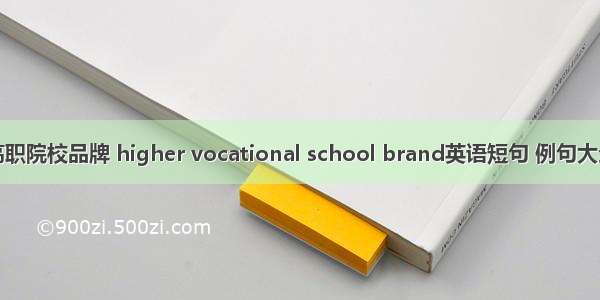 高职院校品牌 higher vocational school brand英语短句 例句大全