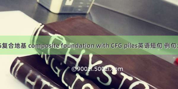 CFG复合地基 composite foundation with CFG piles英语短句 例句大全