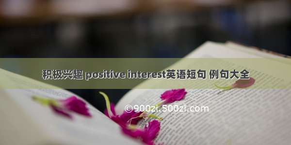 积极兴趣 positive interest英语短句 例句大全