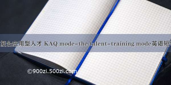 KAQ模式-复合应用型人才 KAQ mode-the talent-training mode英语短句 例句大全