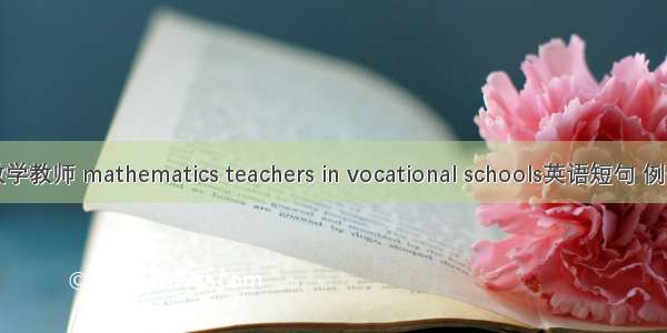 中职数学教师 mathematics teachers in vocational schools英语短句 例句大全