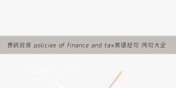 费税政策 policies of finance and tax英语短句 例句大全