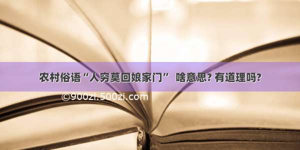 农村俗语“人穷莫回娘家门”  啥意思? 有道理吗?