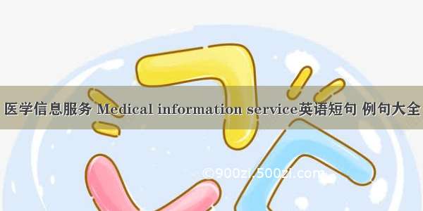医学信息服务 Medical information service英语短句 例句大全