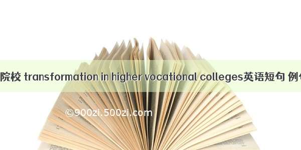 转型高职院校 transformation in higher vocational colleges英语短句 例句大全