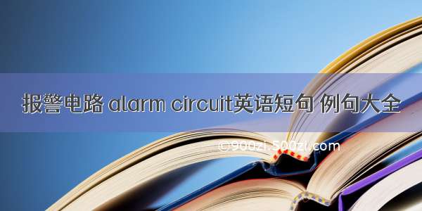 报警电路 alarm circuit英语短句 例句大全