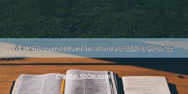 卷积交织 convolutional interleaver英语短句 例句大全