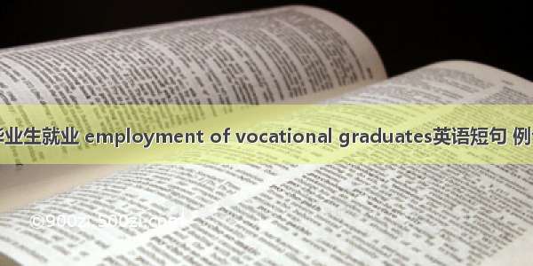 高职毕业生就业 employment of vocational graduates英语短句 例句大全