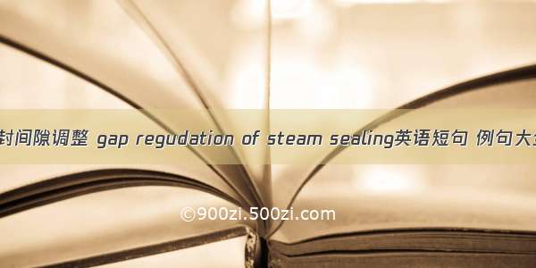 汽封间隙调整 gap regudation of steam sealing英语短句 例句大全